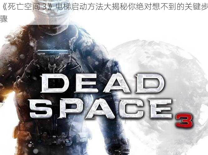 《死亡空间 3》电梯启动方法大揭秘你绝对想不到的关键步骤