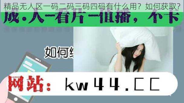 精品无人区一码二码三码四码有什么用？如何获取？