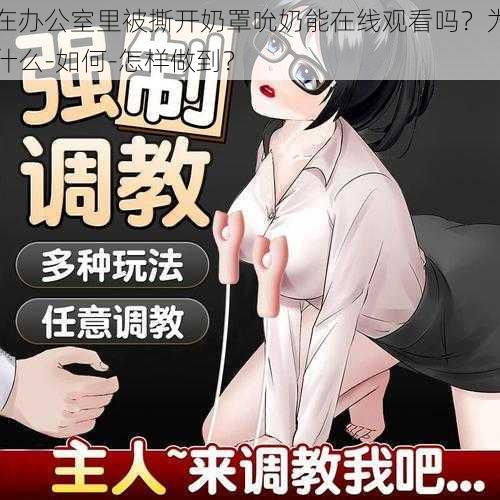 在办公室里被撕开奶罩吮奶能在线观看吗？为什么-如何-怎样做到？