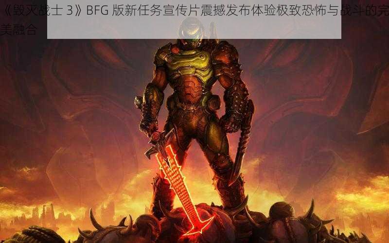 《毁灭战士 3》BFG 版新任务宣传片震撼发布体验极致恐怖与战斗的完美融合