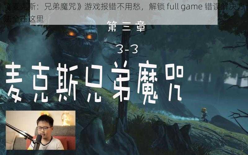 《麦克斯：兄弟魔咒》游戏报错不用愁，解锁 full game 错误解决方法全在这里