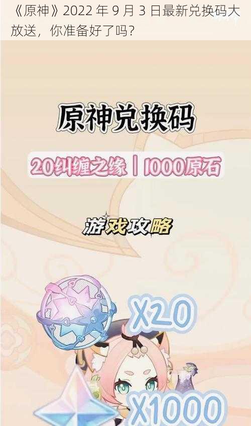 《原神》2022 年 9 月 3 日最新兑换码大放送，你准备好了吗？