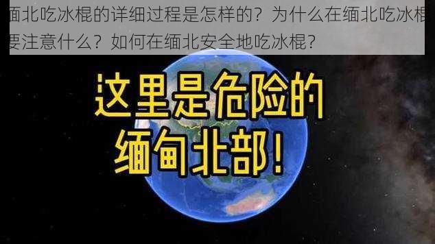 缅北吃冰棍的详细过程是怎样的？为什么在缅北吃冰棍要注意什么？如何在缅北安全地吃冰棍？