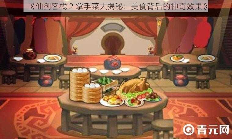 《仙剑客栈 2 拿手菜大揭秘：美食背后的神奇效果》