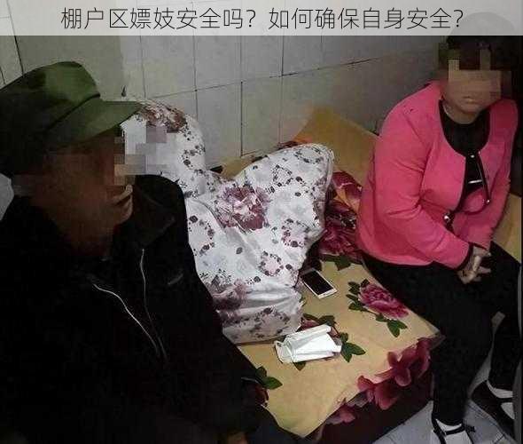 棚户区嫖妓安全吗？如何确保自身安全？