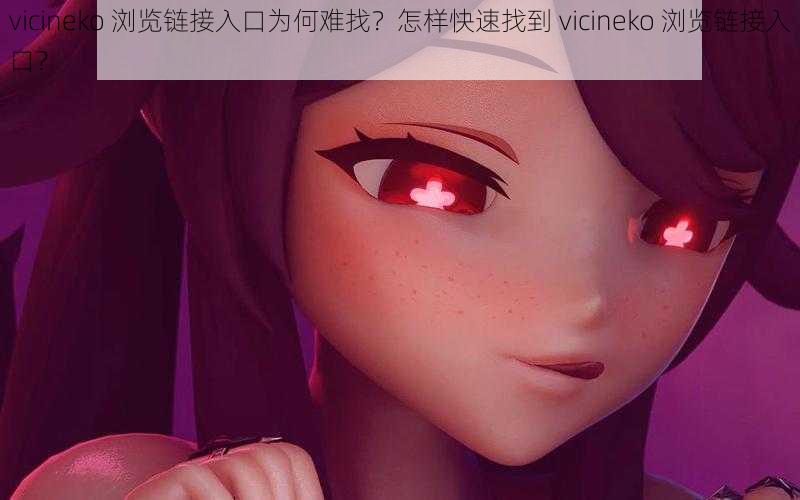 vicineko 浏览链接入口为何难找？怎样快速找到 vicineko 浏览链接入口？