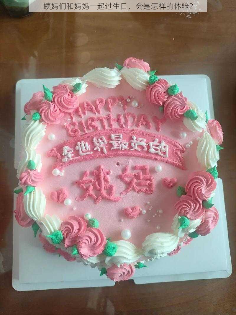 姨妈们和妈妈一起过生日，会是怎样的体验？