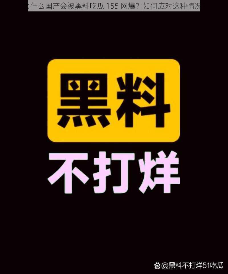 为什么国产会被黑料吃瓜 155 网爆？如何应对这种情况？