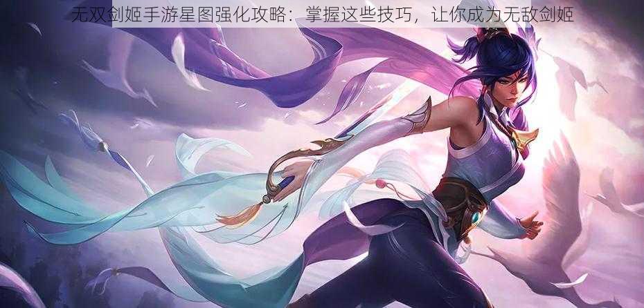 无双剑姬手游星图强化攻略：掌握这些技巧，让你成为无敌剑姬