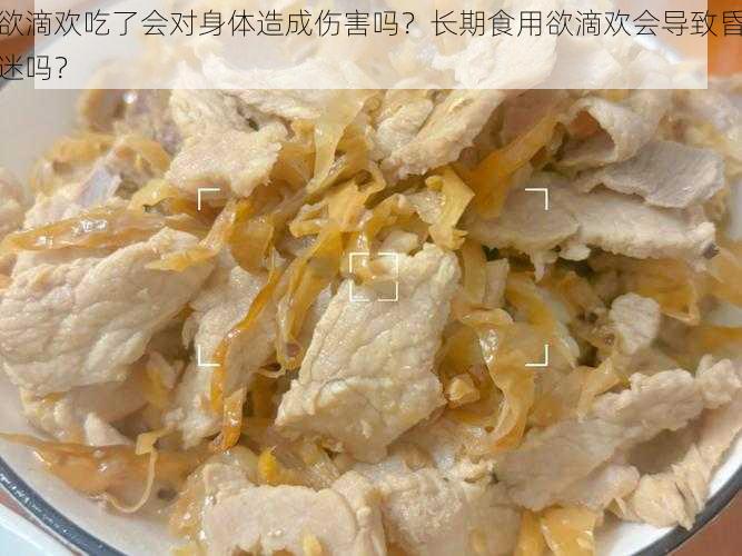 欲滴欢吃了会对身体造成伤害吗？长期食用欲滴欢会导致昏迷吗？