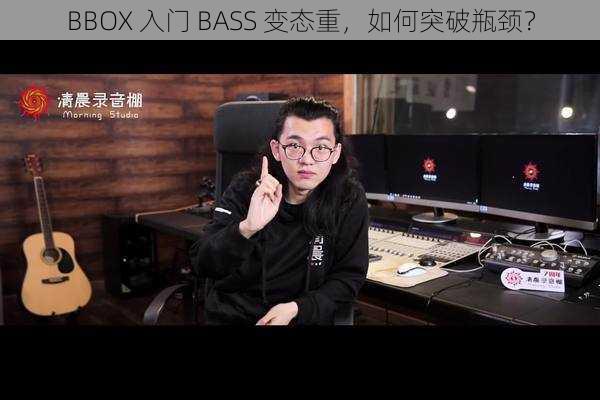 BBOX 入门 BASS 变态重，如何突破瓶颈？