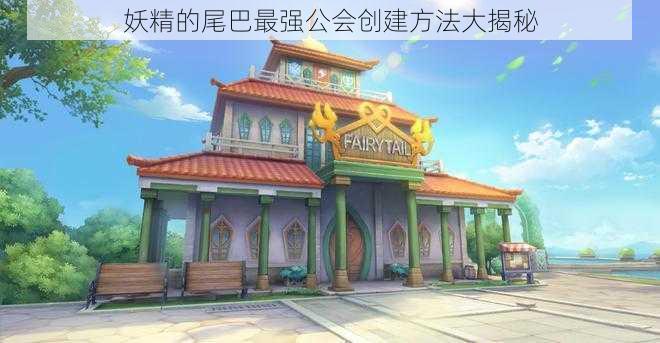 妖精的尾巴最强公会创建方法大揭秘