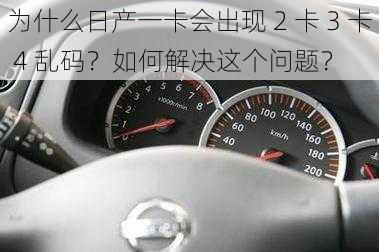 为什么日产一卡会出现 2 卡 3 卡 4 乱码？如何解决这个问题？