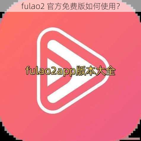 fulao2 官方免费版如何使用？