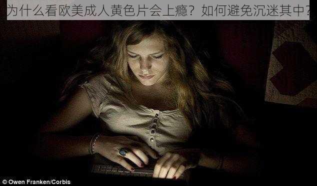 为什么看欧美成人黄色片会上瘾？如何避免沉迷其中？