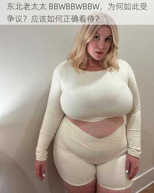 东北老太太 BBWBBWBBW，为何如此受争议？应该如何正确看待？