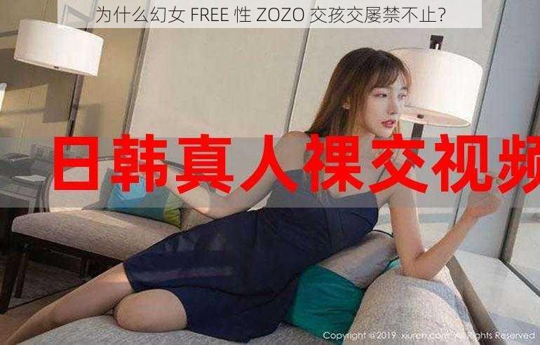 为什么幻女 FREE 性 ZOZO 交孩交屡禁不止？