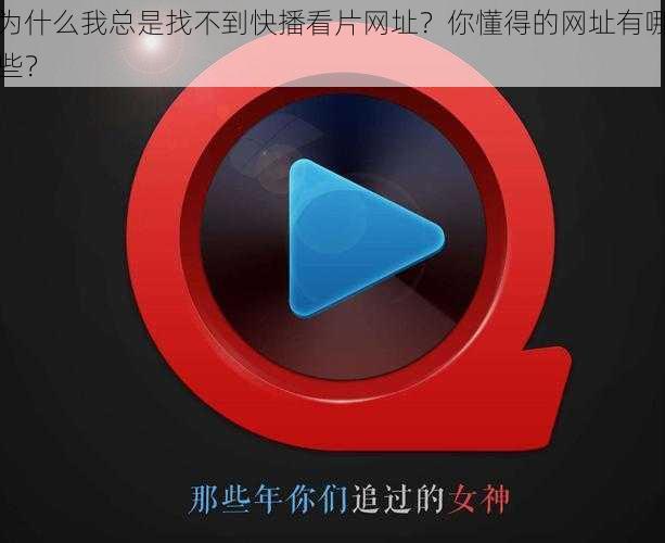 为什么我总是找不到快播看片网址？你懂得的网址有哪些？