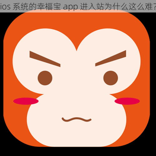 ios 系统的幸福宝 app 进入站为什么这么难？