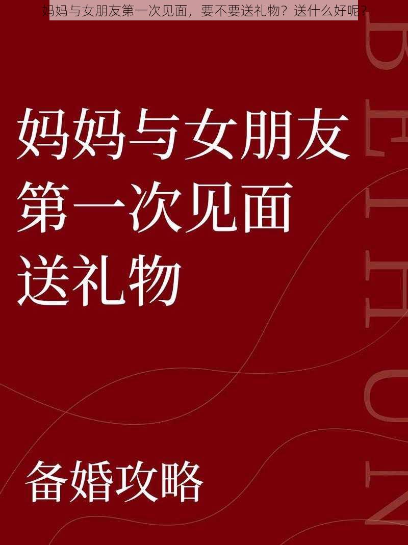 妈妈与女朋友第一次见面，要不要送礼物？送什么好呢？