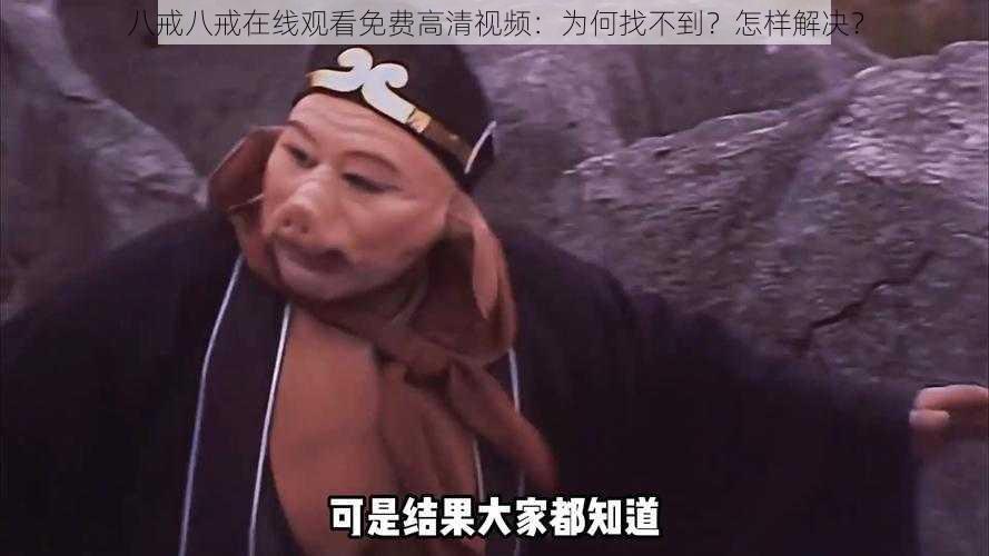 八戒八戒在线观看免费高清视频：为何找不到？怎样解决？