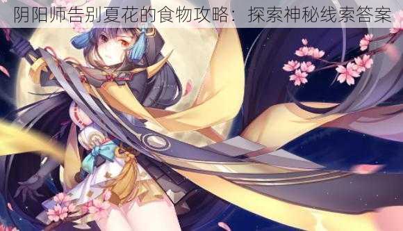 阴阳师告别夏花的食物攻略：探索神秘线索答案