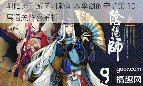 阴阳师手游 7 月新副本伞剑的守护第 10 层通关阵容解析