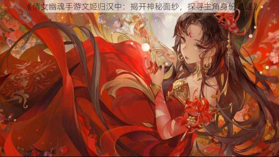 《倩女幽魂手游文姬归汉中：揭开神秘面纱，探寻主角身份之谜》