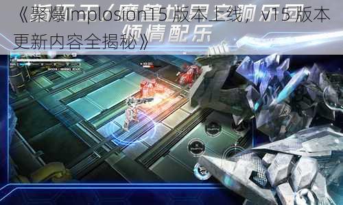 《聚爆Implosion15 版本上线，v15 版本更新内容全揭秘》