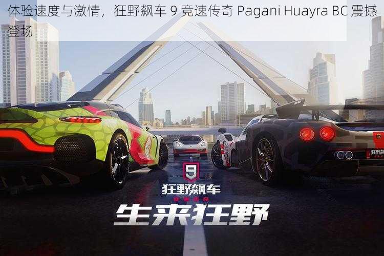 体验速度与激情，狂野飙车 9 竞速传奇 Pagani Huayra BC 震撼登场