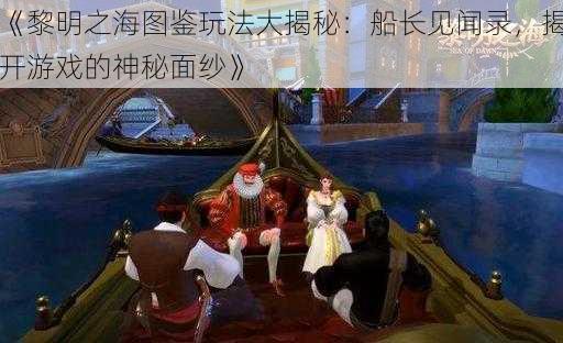 《黎明之海图鉴玩法大揭秘：船长见闻录，揭开游戏的神秘面纱》